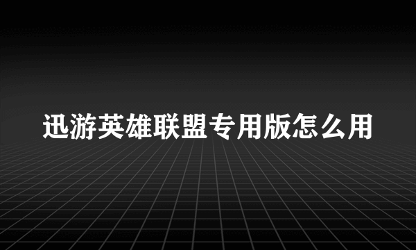 迅游英雄联盟专用版怎么用