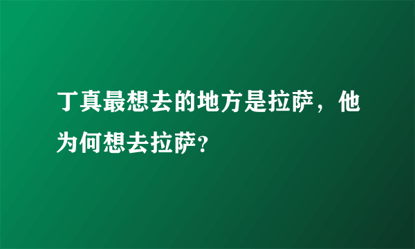 丁真最想去的地方是拉萨，他为何想去拉萨？