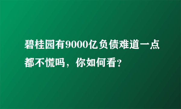 碧桂园有9000亿负债难道一点都不慌吗，你如何看？