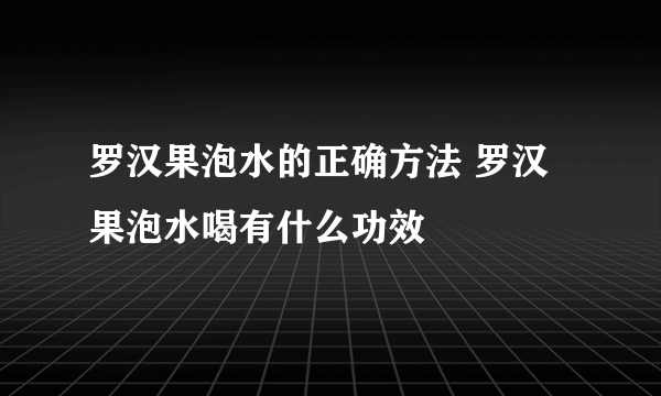 罗汉果泡水的正确方法 罗汉果泡水喝有什么功效