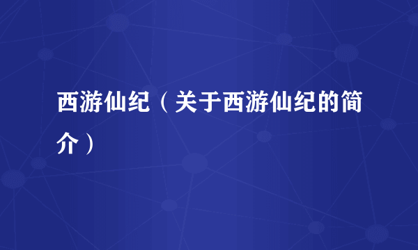 西游仙纪（关于西游仙纪的简介）