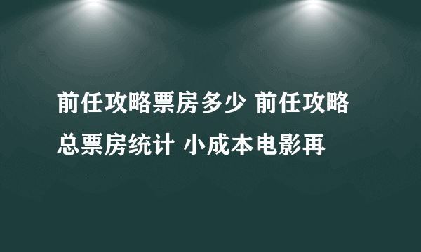 前任攻略票房多少 前任攻略总票房统计 小成本电影再