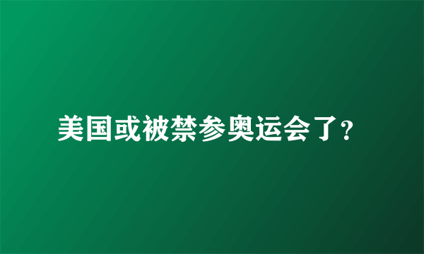 美国或被禁参奥运会了？