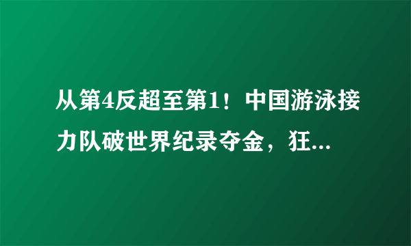 从第4反超至第1！中国游泳接力队破世界纪录夺金，狂甩第2名10秒！