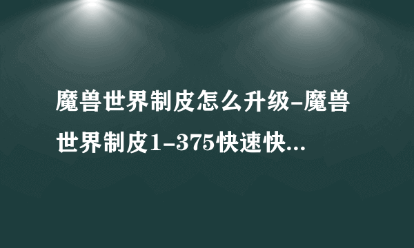 魔兽世界制皮怎么升级-魔兽世界制皮1-375快速快速升级攻略教程