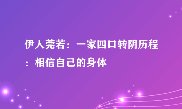 伊人莞若：一家四口转阴历程：相信自己的身体