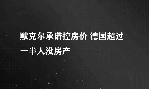 默克尔承诺控房价 德国超过一半人没房产