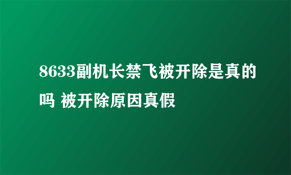 8633副机长禁飞被开除是真的吗 被开除原因真假