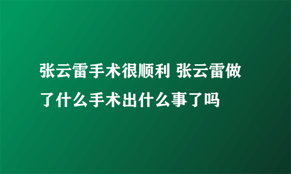 张云雷手术很顺利 张云雷做了什么手术出什么事了吗