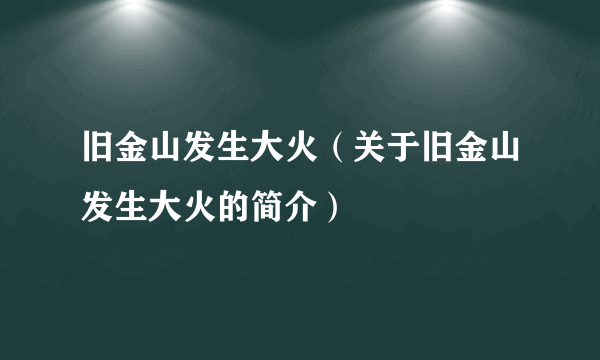 旧金山发生大火（关于旧金山发生大火的简介）