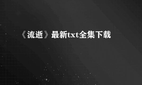 《流逝》最新txt全集下载