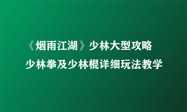 《烟雨江湖》少林大型攻略 少林拳及少林棍详细玩法教学