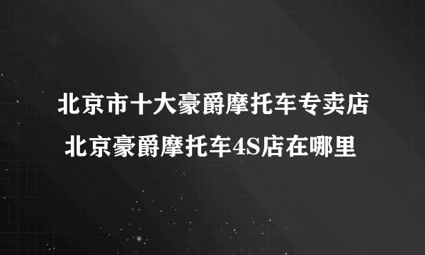 北京市十大豪爵摩托车专卖店 北京豪爵摩托车4S店在哪里