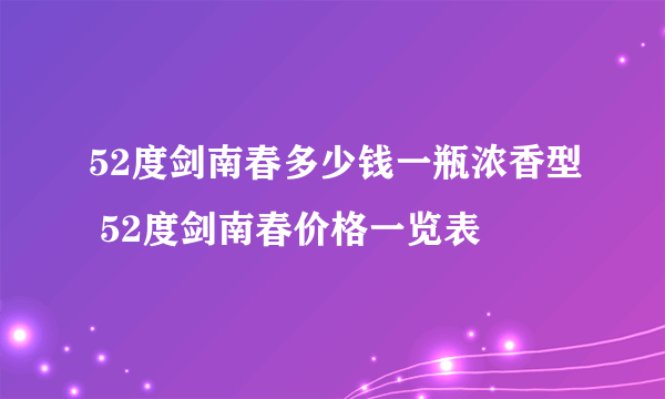 52度剑南春多少钱一瓶浓香型 52度剑南春价格一览表