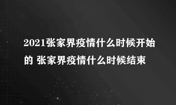 2021张家界疫情什么时候开始的 张家界疫情什么时候结束