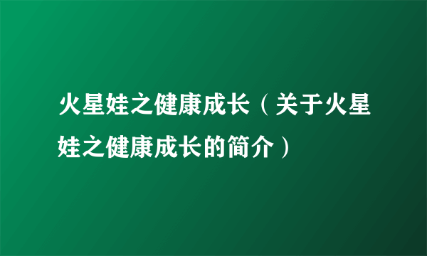 火星娃之健康成长（关于火星娃之健康成长的简介）