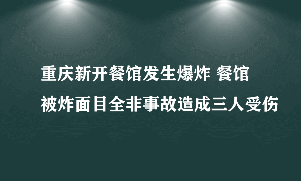 重庆新开餐馆发生爆炸 餐馆被炸面目全非事故造成三人受伤