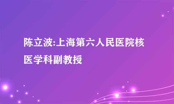 陈立波:上海第六人民医院核医学科副教授