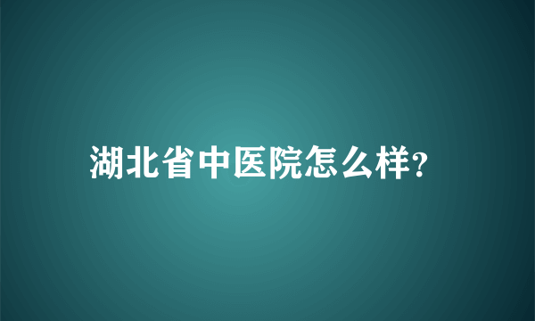 湖北省中医院怎么样？