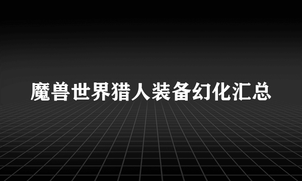 魔兽世界猎人装备幻化汇总