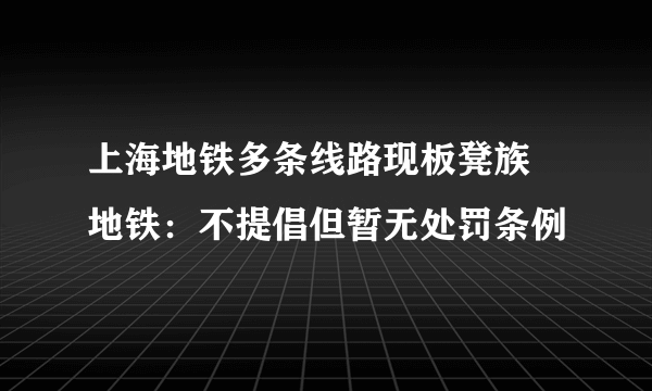 上海地铁多条线路现板凳族 地铁：不提倡但暂无处罚条例