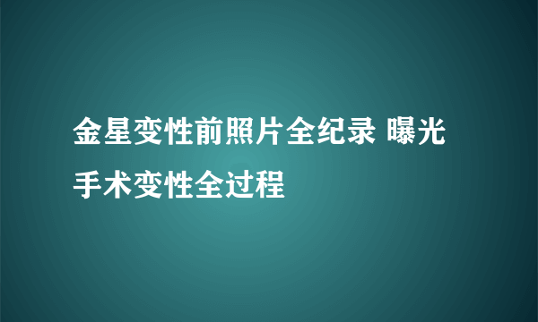 金星变性前照片全纪录 曝光手术变性全过程