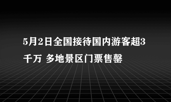 5月2日全国接待国内游客超3千万 多地景区门票售罄