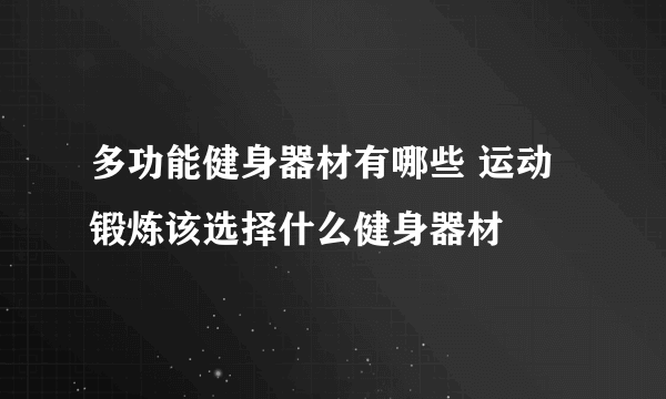 多功能健身器材有哪些 运动锻炼该选择什么健身器材