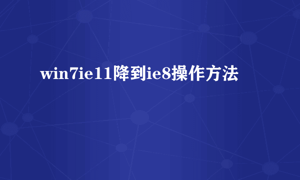 win7ie11降到ie8操作方法