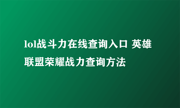 lol战斗力在线查询入口 英雄联盟荣耀战力查询方法