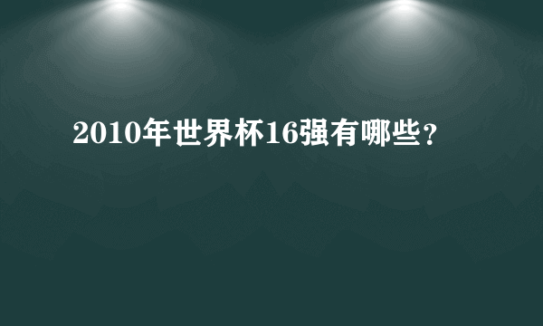 2010年世界杯16强有哪些？