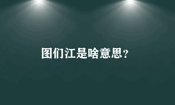 图们江是啥意思？