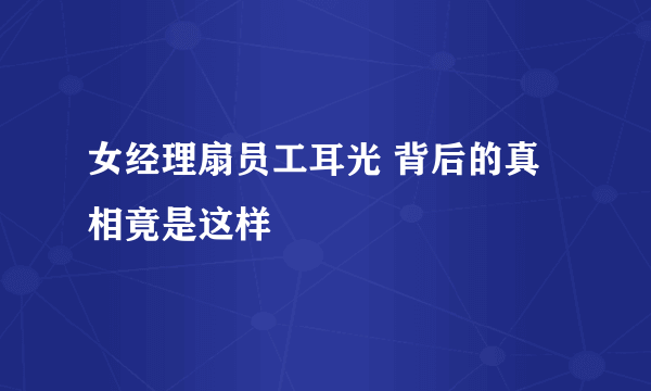 女经理扇员工耳光 背后的真相竟是这样