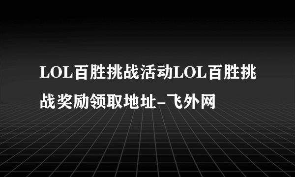 LOL百胜挑战活动LOL百胜挑战奖励领取地址-飞外网