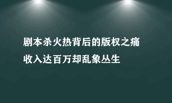 剧本杀火热背后的版权之痛 收入达百万却乱象丛生