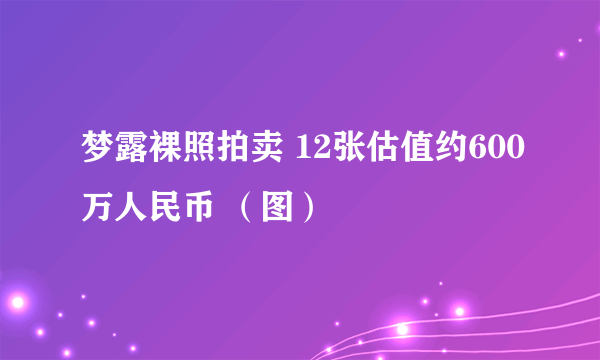 梦露裸照拍卖 12张估值约600万人民币 （图）