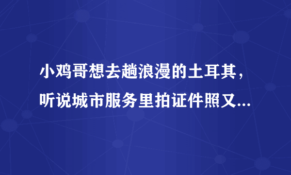 小鸡哥想去趟浪漫的土耳其，听说城市服务里拍证件照又快双便宜，在哪儿找？蚂蚁庄园11.17答案分享