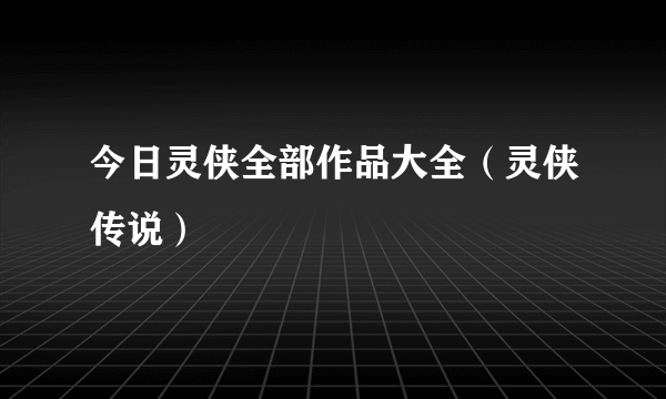 今日灵侠全部作品大全（灵侠传说）