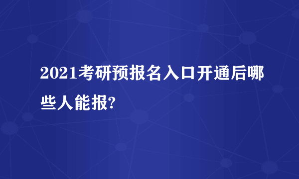 2021考研预报名入口开通后哪些人能报?