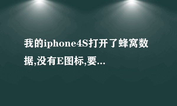 我的iphone4S打开了蜂窝数据,没有E图标,要开启飞行模式才可以,这是为什么?