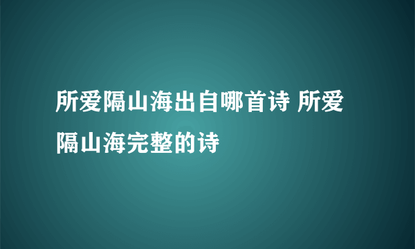 所爱隔山海出自哪首诗 所爱隔山海完整的诗