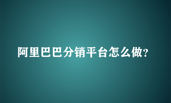 阿里巴巴分销平台怎么做？