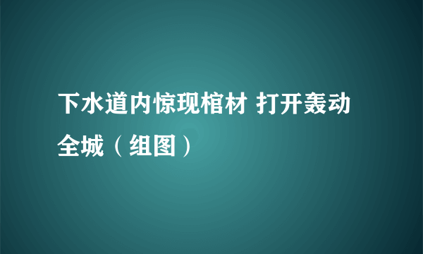 下水道内惊现棺材 打开轰动全城（组图）