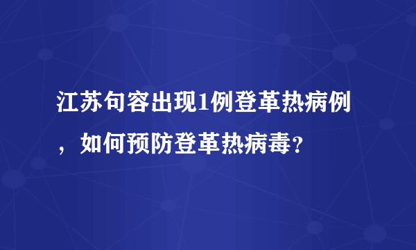 江苏句容出现1例登革热病例，如何预防登革热病毒？