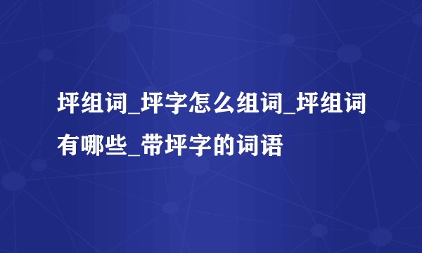 坪组词_坪字怎么组词_坪组词有哪些_带坪字的词语