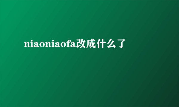 niaoniaofa改成什么了