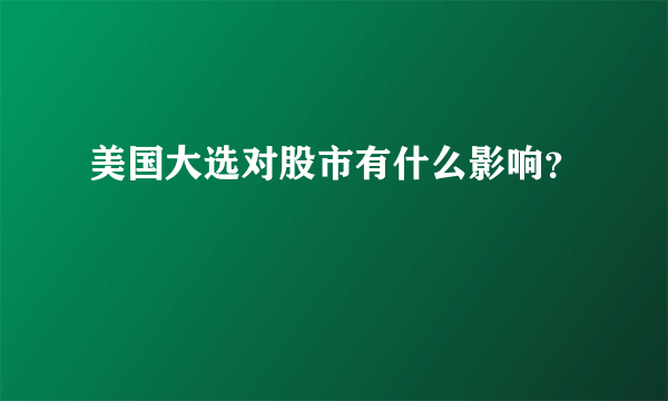 美国大选对股市有什么影响？