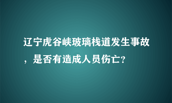 辽宁虎谷峡玻璃栈道发生事故，是否有造成人员伤亡？