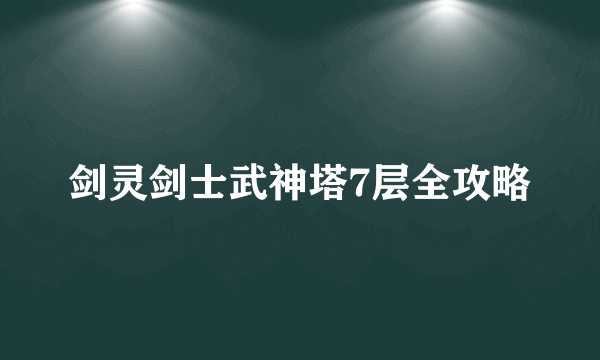 剑灵剑士武神塔7层全攻略