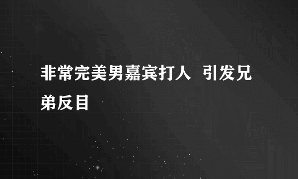 非常完美男嘉宾打人  引发兄弟反目